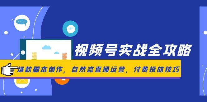 （14925期）视频号实战全攻略，爆款脚本创作，自然流直播运营，付费投放技巧！_山林科技社-山林科技社