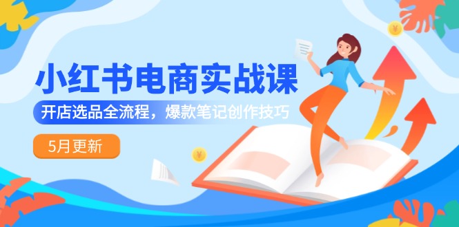 （14926期）小红书电商实战课-5月更新，开店选品全流程，爆款笔记创作技巧！_山林科技社-山林科技社
