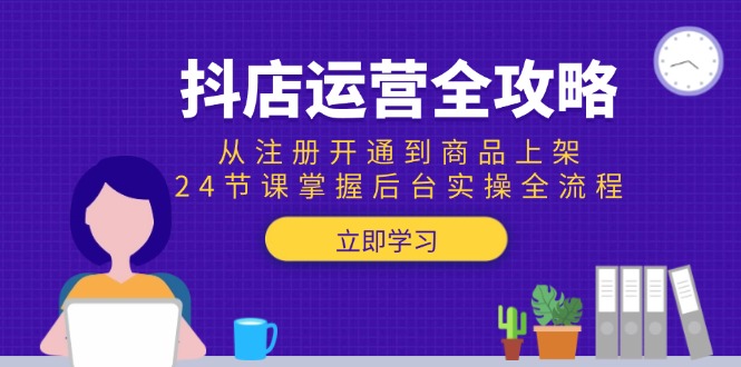 （15057期）抖店运营全攻略：从注册开通到商品上架，24节课掌握后台实操全流程！_山林科技社-山林科技社
