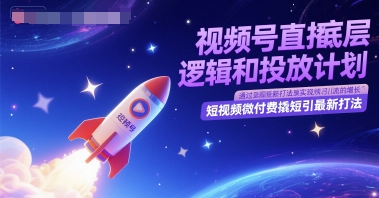 视频号直播底层逻辑和投放计划，短视频微付费撬短引最新打法！——山林科技社-山林科技社