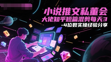 小说推文私董会大佬知乎短篇混剪每天3-4位数实操经验分享！——山林科技社-山林科技社