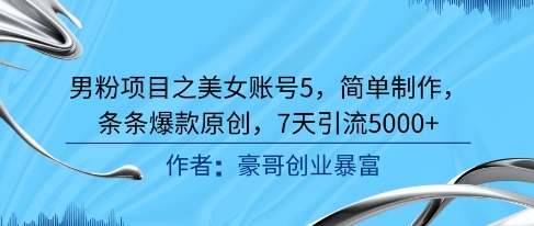 男粉项目之美女账号5，简单制作，条条爆款原创，7天引流5000+！——山林科技社-山林科技社