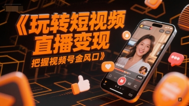 玩转短视频直播变现，把握视频号金风口！——山林科技社-山林科技社