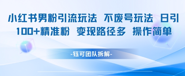 小红书男粉引流玩法不废号玩法日引100男粉变现路径多操作简单！——山林科技社-山林科技社