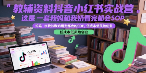 教辅资料抖音小红书实战营，这是一套我妈和我奶看完都会的SOP，低成本低风险创业！——山林科技社-山林科技社