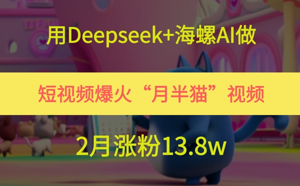 用Deepseek+海螺AI做短视频爆火“月半猫”视频，2月涨粉13.8W！——山林科技社-山林科技社