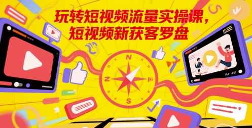 玩转短视频流量实操课，短视频新获客罗盘！——山林科技社-山林科技社