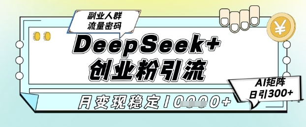 DeepSeek+创业粉精准引流，全新分享课4.0玩法，AI矩阵日引300+，多种变现方式，稳定月入1W！——山林科技社-山林科技社