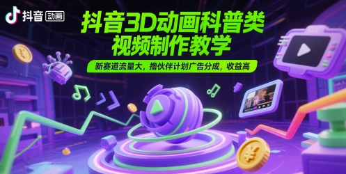 抖音3D动画科普类视频制作教学，新赛道流量大，撸伙伴计划广告分成，收益高！——山林科技社-山林科技社