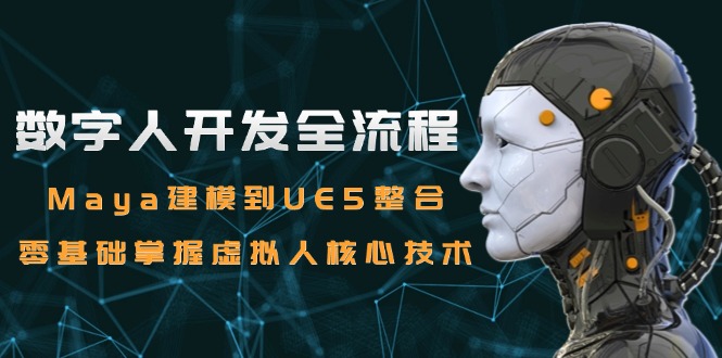 （15029期）数字人开发全流程：Maya建模到UE5整合，零基础掌握虚拟人核心技术！_山林科技社-山林科技社
