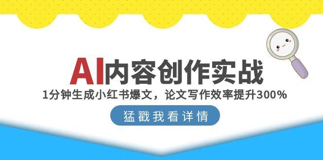 （15041期）AI内容创作实战：1分钟生成小红书爆文，论文写作效率提升300%！_山林科技社-山林科技社