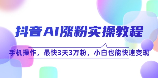 （15078期）抖音AI涨粉实操教程，手机操作，最快3天3万粉，小白也能快速变现！_山林科技社-山林科技社