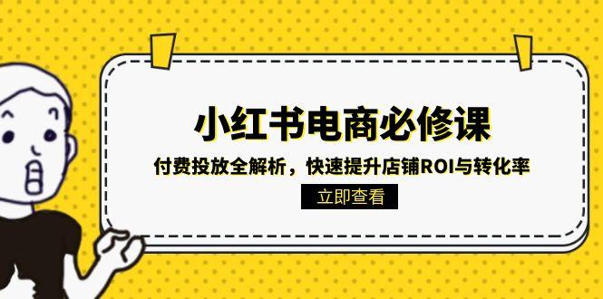 （15040期）小红书电商必修课：付费投放全解析，快速提升店铺ROI与转化率！_山林科技社-山林科技社