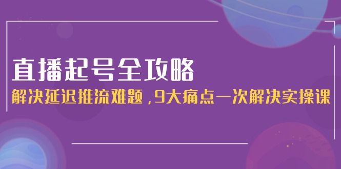 （15043期）直播起号全攻略：解决延迟推流难题，9大痛点一次解决实操课！_山林科技社-山林科技社