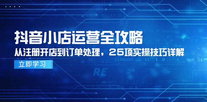 （14939期）抖音小店运营全攻略，从注册开店到订单处理，25项实操技巧详解！_山林科技社-山林科技社