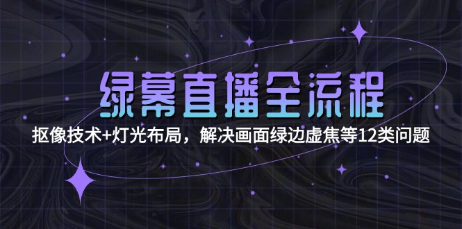 （15044期）绿幕直播全流程：抠像技术+灯光布局，解决画面绿边虚焦等12类问题！_山林科技社-山林科技社