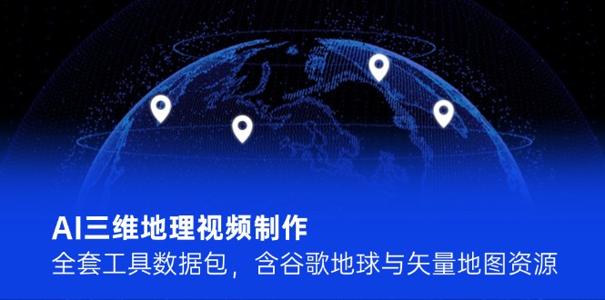 （14961期）AI三维地理视频制作，全套工具数据包，含谷歌地球与矢量地图资源！_山林科技社-山林科技社
