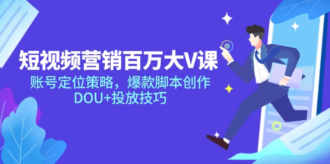 （14920期）短视频营销百万大V课，账号定位策略，爆款脚本创作，DOU+投放技巧！_山林科技社-山林科技社