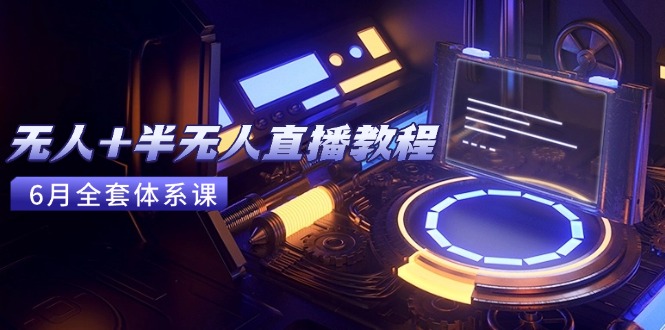 （15015期）无人+半无人直播教程：AI工具+场景搭建，0到1掌握核心技术(6月更新)！_山林科技社-山林科技社