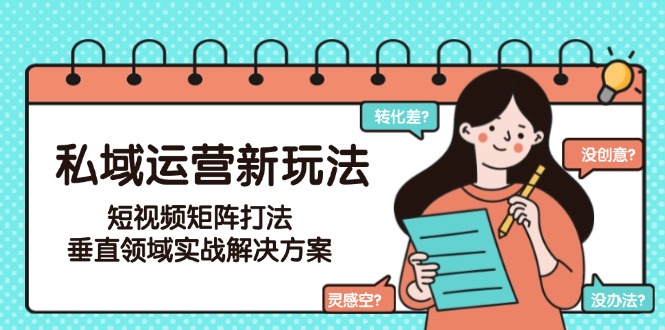 （15069期）私域运营新玩法，短视频矩阵打法，垂直领域实战解决方案！_山林科技社-山林科技社