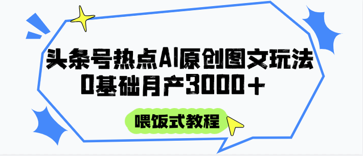 头条号热点AI图文攻略，喂饭式教程+0基础月产3000+！_山林科技社-山林科技社