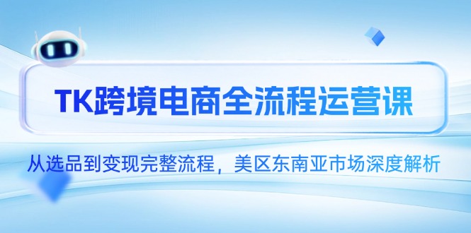 （14929期）TK跨境电商全流程运营课，从选品到变现完整流程，美区东南亚市场深度解析！_山林科技社-山林科技社