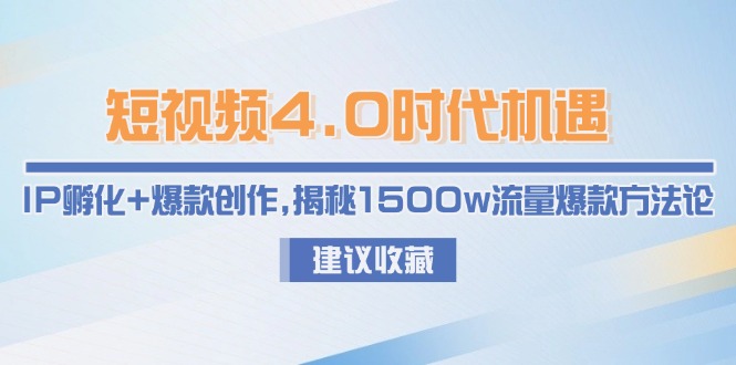 （15019期）短视频4.0时代机遇：IP孵化+爆款创作，揭秘1500w流量爆款方法论！_山林科技社-山林科技社