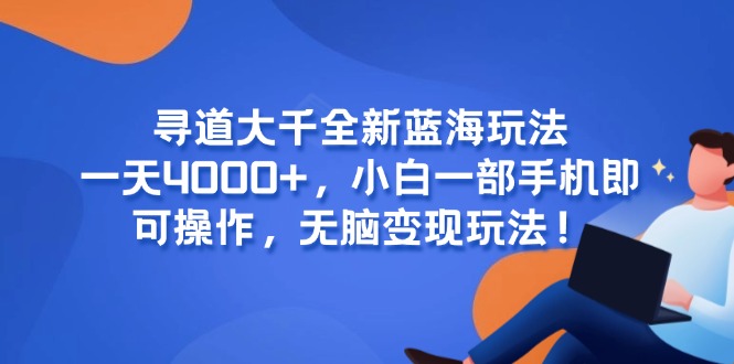 （15050期）寻道大千全新蓝海玩法，一天4000+，小白一部手机即可操作，无脑变现玩法！_山林科技社-山林科技社