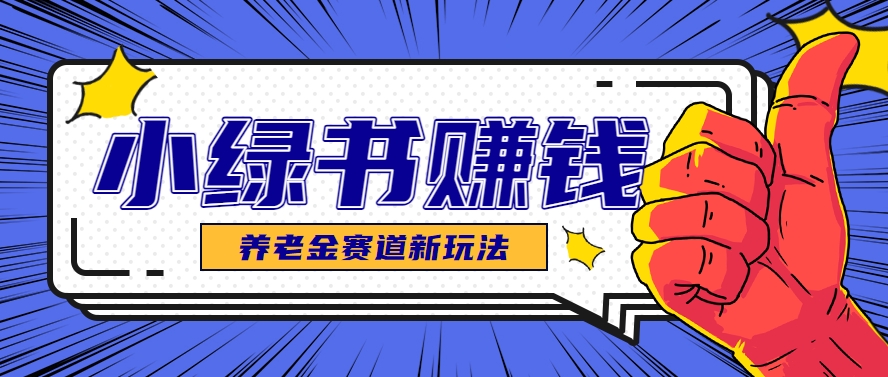 小绿书养老金赛道赚钱思路，利用业余时间轻松操作月入千元的副业项目！_山林科技社-山林科技社
