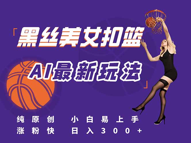 （15062期）最新AI生成美女扣篮视频，纯原创，小白轻松上手掌握流量秘籍，日入300+！_山林科技社-山林科技社