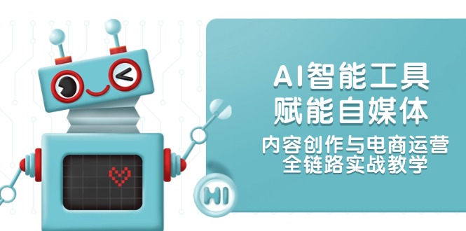 （14949期）AI智能工具赋能自媒体，内容创作与电商运营，全链路实战教学！_山林科技社-山林科技社