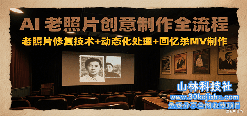 AI老照片创意制作全流程：老照片修复技术+动态化处理+回忆杀MV制作_山林科技社-山林科技社
