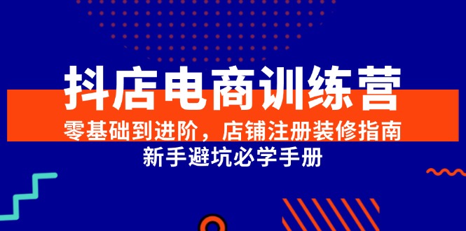 抖店电商训练营，零基础到进阶，店铺注册装修指南，新手避坑必学手册！_山林科技社-山林科技社