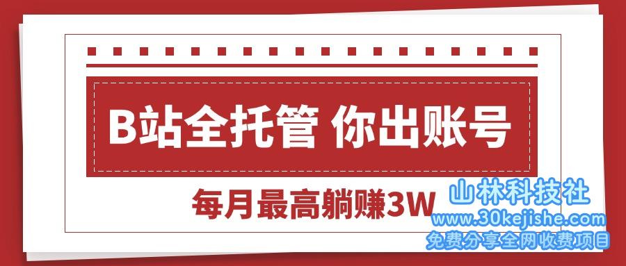（15547期）【B站全程托管 】你出账号，我来运营，每月最高躺赚3W_山林科技社-山林科技社