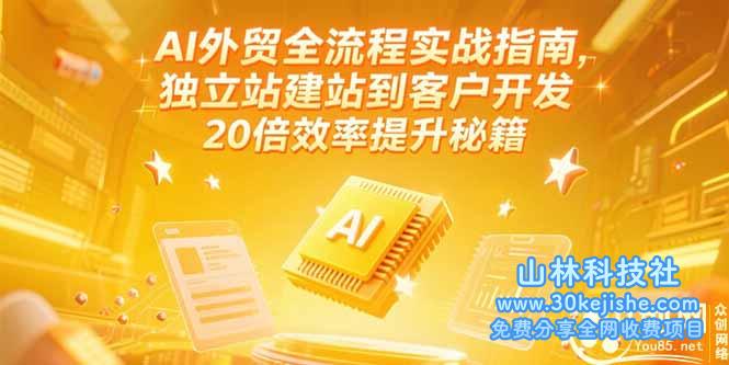 （15182期）AI外贸全流程实战指南，独立站建站到客户开发，20倍效率提升秘籍(更新6月)_山林科技社-山林科技社