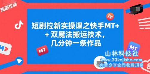 短剧拉新实操课之快手MT+双魔法搬运技术，几分钟一条作品——山林科技社-山林科技社
