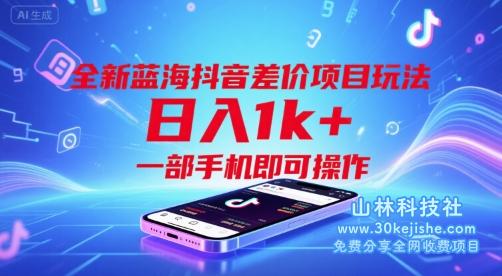 全新蓝海抖音差价项目玩法，日入1k+，一部手机即可操作【揭秘】——山林科技社-山林科技社