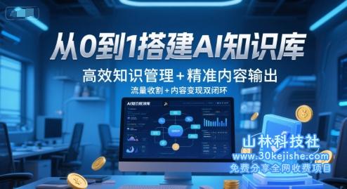 从0到1搭建AI知识库，高效知识管理+精准内容输出，流量收割+内容变现双闭环——山林科技社-山林科技社