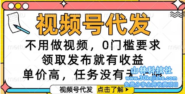 视频号代发，不用做视频，0门槛要求，领取发布就有收益，单价高，任务没有无上限【揭秘】——山林科技社-山林科技社