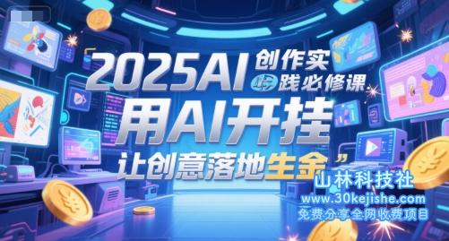 2025AI创作实践必修课，用AI开挂，让创意落地生金——山林科技社-山林科技社