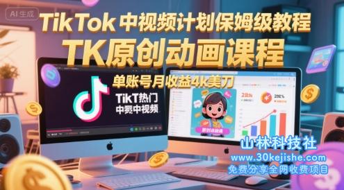 TikTok中视频计划保姆级教程，TK原创动画课程，单账号月收益4k美刀——山林科技社-山林科技社