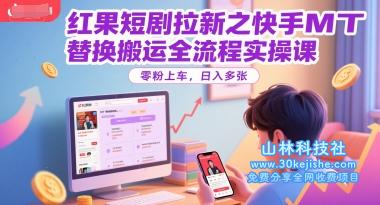 红果短剧拉新之快手MT替换搬运全流程实操课，零粉上车，日入多张！——山林科技社-山林科技社