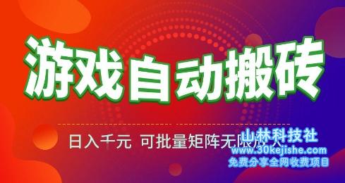 游戏全自动搬砖项目，日入10张 ，操作简单，收益高，可批量矩阵无限放大【揭秘】——山林科技社-山林科技社