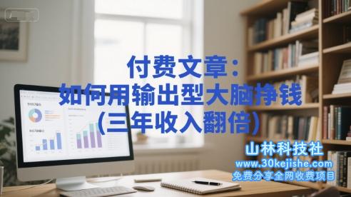 付费文章：如何用输出型大脑挣钱(三年收入翻倍)——山林科技社-山林科技社