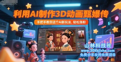 利用AI制作3D动画甄嬛传，流量爆了，手把手教你这个AI新玩法，轻松涨粉——山林科技社-山林科技社