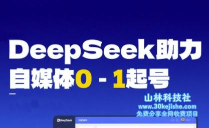 DeepSeek赋能自媒体0-1起号，从AI工具实操到变现——山林科技社-山林科技社