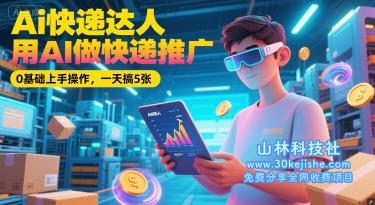 Ai快递达人，用AI做快递推广，0基础上手操作，一天搞5张——山林科技社-山林科技社