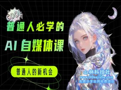 普通人必学的AI课程-AI自媒体教程——山林科技社-山林科技社