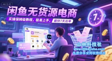 闲鱼无货源电商，实操保姆级教程，极易上手，最快7天出单——山林科技社-山林科技社
