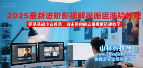 2025最新进阶影视解说搬运洗稿教程，零基础小白首选，自主原创的去重模板搭建教学——山林科技社-山林科技社